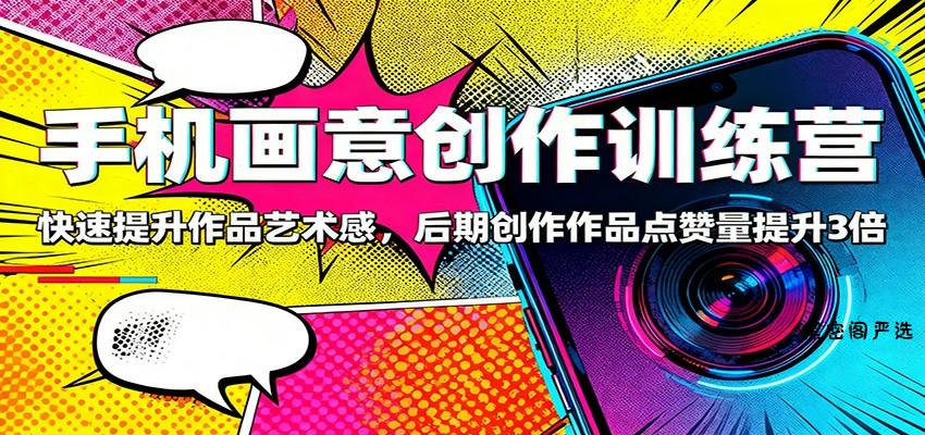 手机画意创作训练营：快速提升作品艺术感，后期创作作品点赞量提升3倍-HeiMiGe
