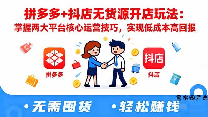 拼多多+抖店无货源开店玩法:掌握两大平台核心运营技巧,实现低成本高回报-HeiMiGe