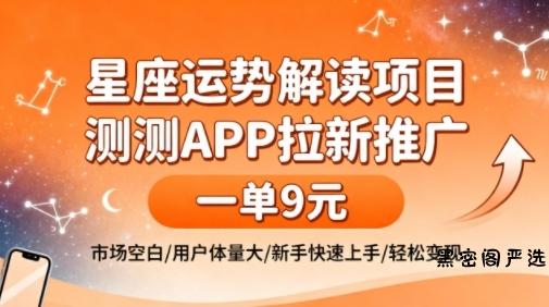 星座运势解读项目，测测APP拉新推广，一单9米，市场空白，用户体量大，新手也能快速上手，轻松变现-HeiMiGe