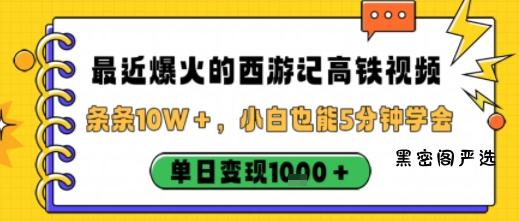 最近爆火的西游记高铁视频，条条10W＋，小白也能5分钟轻松上手，单日变现1k-HeiMiGe