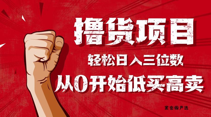 手把手教你撸货，从0开始低买高卖，小白轻松实现日入三位数!!!-HeiMiGe