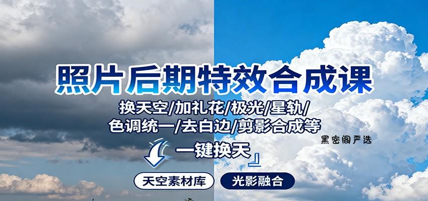 照片后期特效合成课：换天空/加礼花/极光/星轨/色调统一/去白边/ 剪影合成等-HeiMiGe