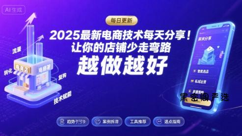 2025最新电商技术每天分享，让你的店铺少走弯路，越做越好(更新11月)-HeiMiGe