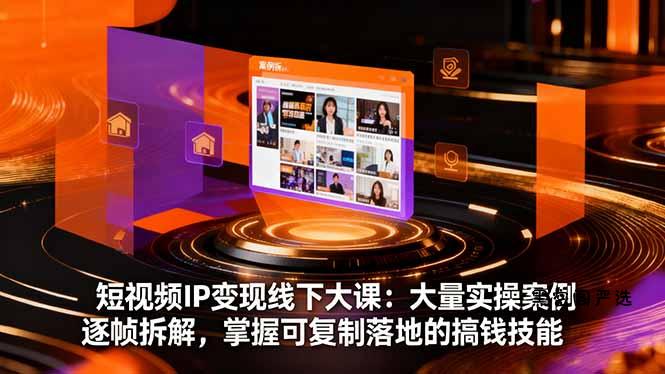 短视频IP变现线下大课：大量实操案例逐帧拆解，掌握可复制落地的搞钱技能-HeiMiGe