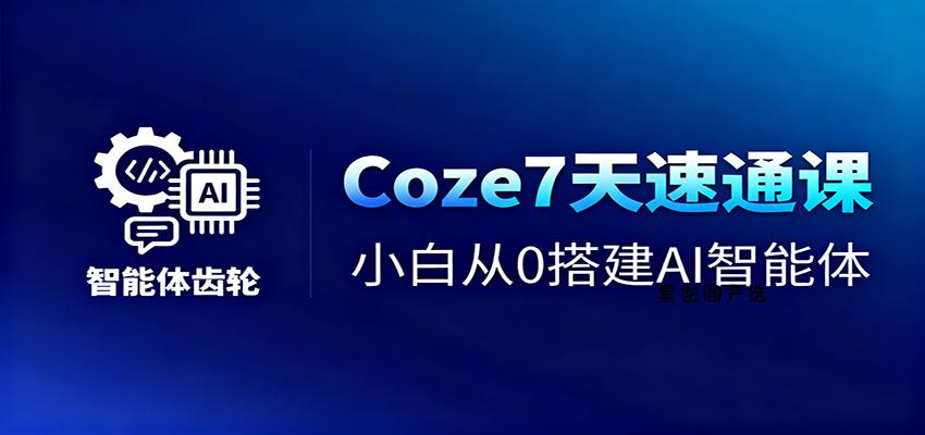 Coze7天速通课，小白从0搭建AI智能体+短视频工作流-HeiMiGe