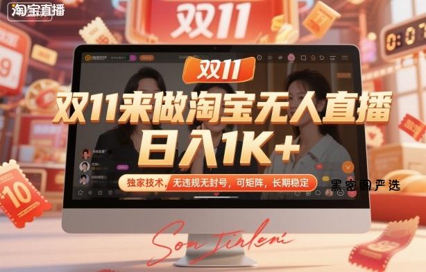 双11来做淘宝无人直播，日入1K+，独家技术，无违规无封号，可矩阵，长期稳定【揭秘】-HeiMiGe