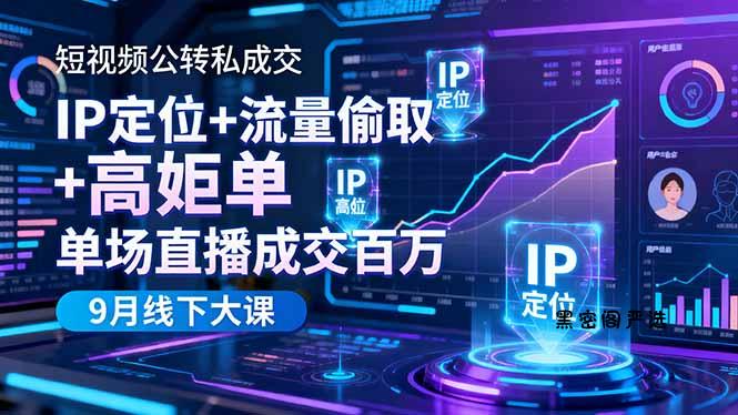 短视频公转私成交9月线下大课，IP定位+流量偷取+高客单，单场直播成交百万-HeiMiGe