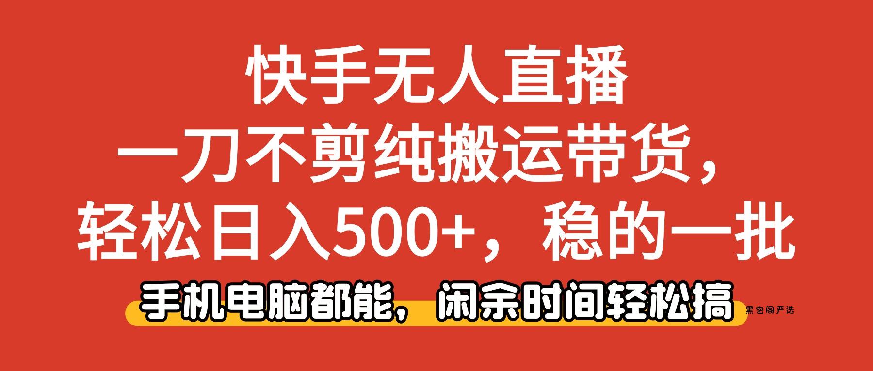 快手无人直播，一刀不剪纯搬运带货轻松日入500+，稳的一批，手机电脑都...-HeiMiGe