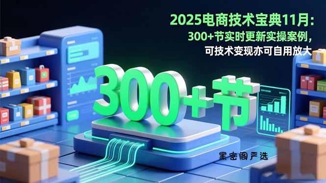 2025电商技术宝典11月：200+节实时更新实操案例，可技术变现亦可自用放大-HeiMiGe