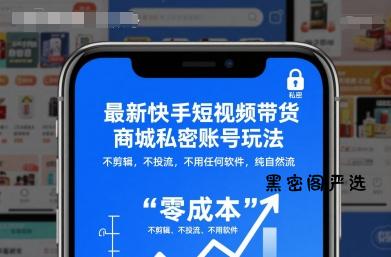 最新快手短视频带货商城私密账号玩法，不剪辑，不投流，不用任何软件，纯自然流-HeiMiGe