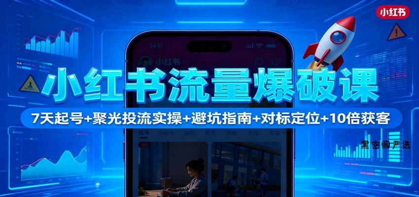 小红书流量爆破课：7天起号+聚光投流实操+避坑指南+对标定位+10倍获客-HeiMiGe