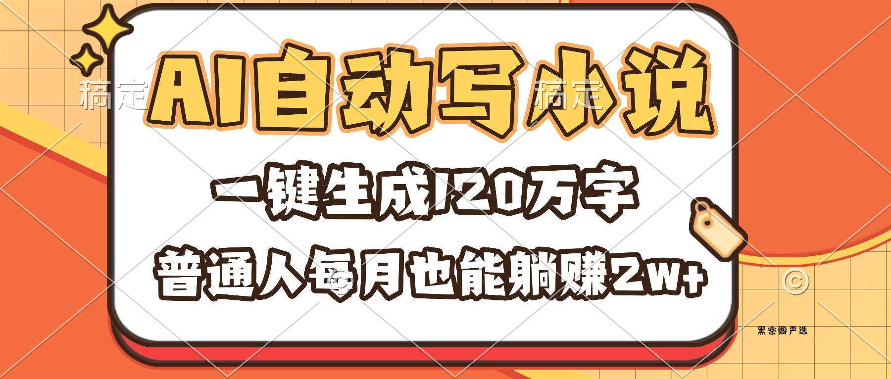 AI自动写小说，一键生成120万字，普通人每月也能躺赚2w+-HeiMiGe