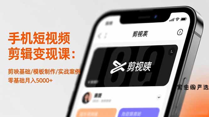 手机短视频剪辑变现课：剪映基础/模板制作/实战案例，零基础月入5000+-HeiMiGe