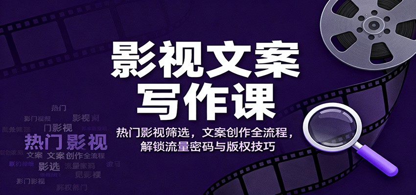 影视文案写作课:热门影视筛选,文案创作全流程,解锁流量密码与版权技巧-HeiMiGe