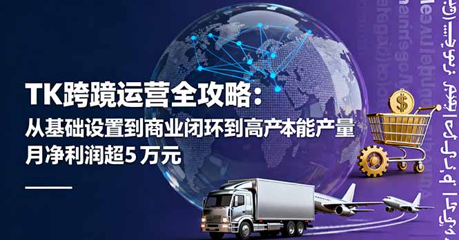 TK跨境运营全攻略：从基础设置到商业闭环到低成本量产，月净利润超5万美元-HeiMiGe