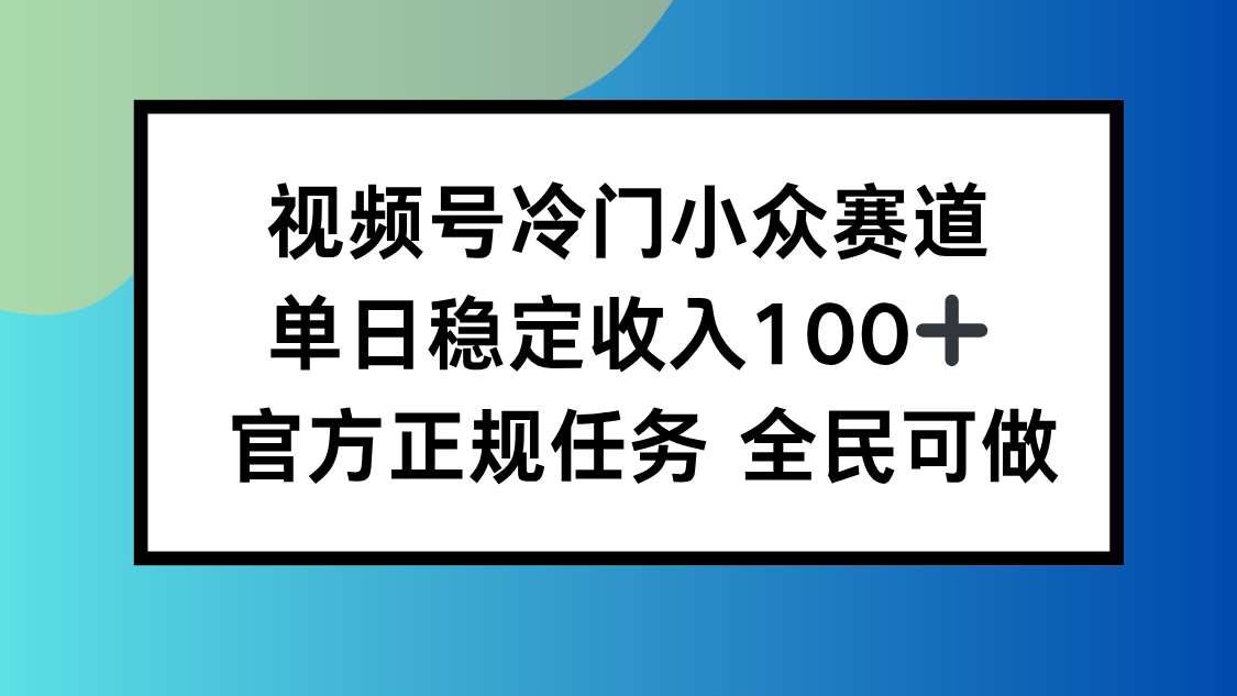 视频号小众赛道，单日稳定收入100+，适合所有人-HeiMiGe