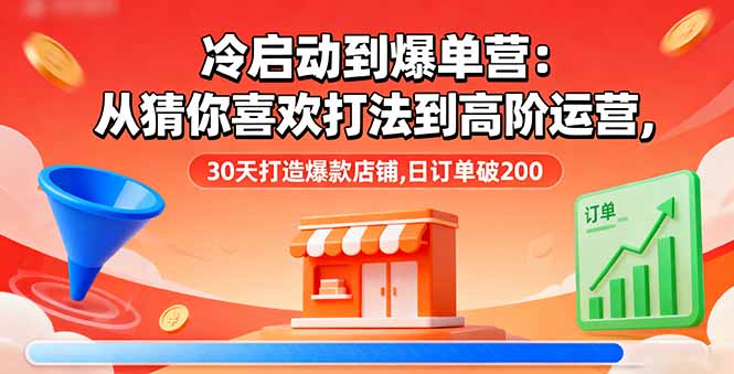 冷启动到爆单营：从猜你喜欢打法到高阶运营,30天打造爆款店铺,日订单破200-HeiMiGe