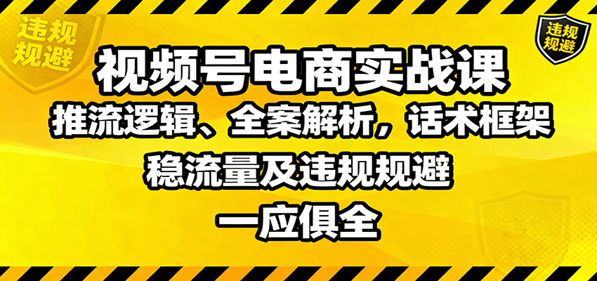 视频号电商实战课：推流逻辑、全案解析，话术框架，稳流量及违规规避等-HeiMiGe