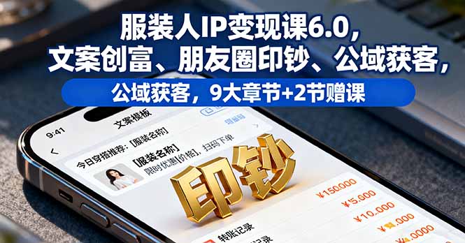 服装人IP变现课6.0，文案创富、朋友圈印钞、公域获客，9大章节+2节赠课-HeiMiGe