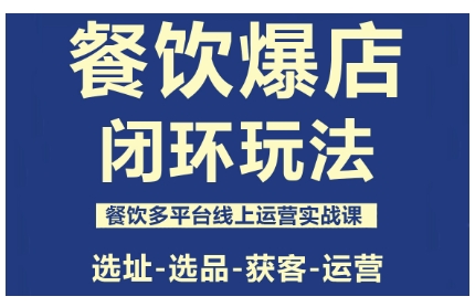 餐饮爆店闭环玩法，餐饮多平台线上运营实战课，选址-选品-获客-运营-HeiMiGe