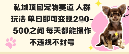私域宠物项目赛道人群玩法单日即可变现2-5张之间每天都能操作不违规不封号-HeiMiGe