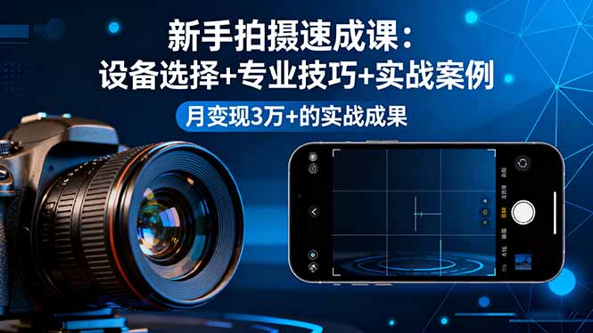 新手拍摄速成课，设备选择+专业技巧+实战案例，月变现3万+的实战成果-HeiMiGe