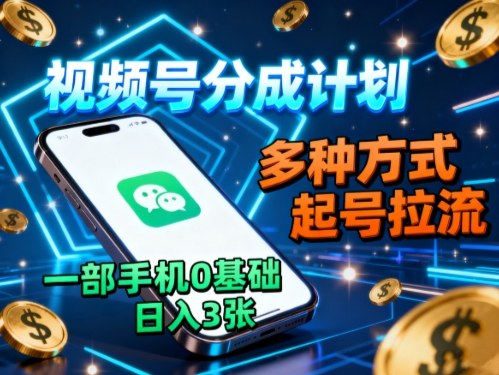 视频号分成计划，多种方式起号拉流，一部手机0基础日入3张-HeiMiGe