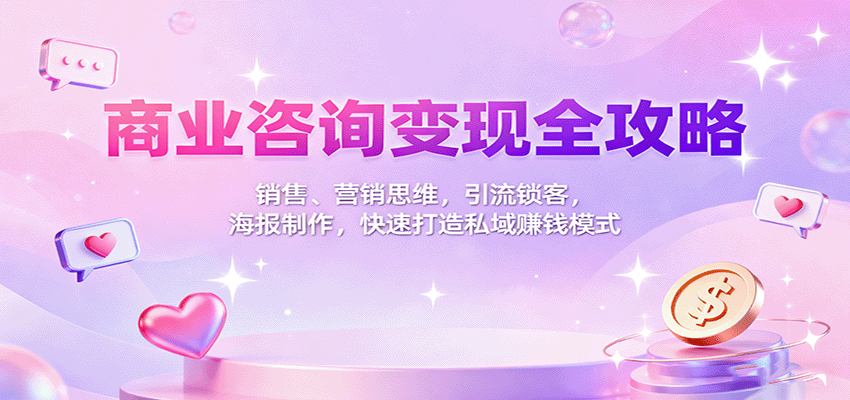 商业咨询变现全攻略：销售、营销思维，引流锁客，海报制作，快速打造私域赚钱模式-HeiMiGe