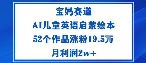 宝妈赛道：AI儿童英语启蒙绘本52个作品涨粉19.5W月利润2w+-HeiMiGe