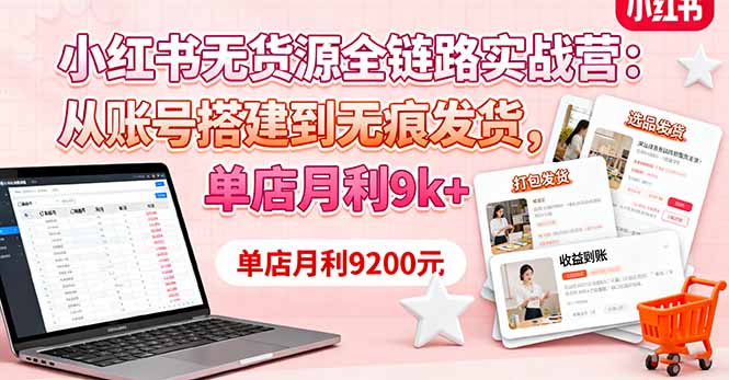 小红书无货源全链路实战营：从账号搭建到无痕发货，单店月利9k+-HeiMiGe