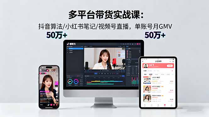 多平台带货实战课18.0：抖音算法/小红书笔记/视频号直播，单账号月GMV50w+-HeiMiGe