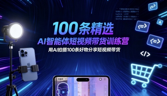 100条精选AI智能体短视频带货训练营，用AI拍摄100条好物分享短视频带货-HeiMiGe