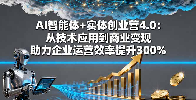 AI智能体+实体创业营4.0：从技术应用到商业变现 助力企业运营效率提升300%-HeiMiGe
