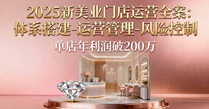 2025新美业门店运营全案：体系搭建-运营管理-风险控制，单店年利润破200万-HeiMiGe