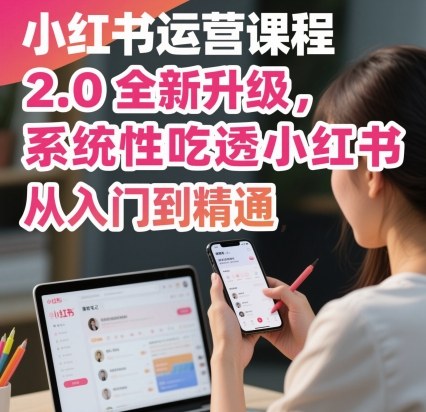 小红书运营课程2.0全新升级，从入门到精通，系统性吃透小红书-HeiMiGe