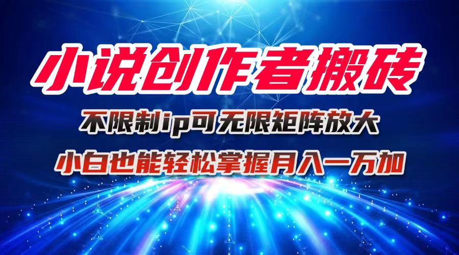 小说创作者搬砖玩法，不限制IP简单无脑 可矩阵无限放大小白也能实现轻...-HeiMiGe