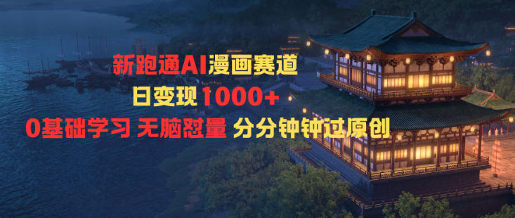 新跑通AI漫画赛道日变现1k+0基础学习无脑怼量分分钟钟过原创-HeiMiGe
