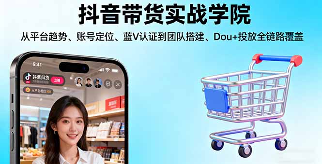 抖音带货实战学院:从平台趋势/账号定位/蓝V认证到团队搭建/Dou+投放全链路-HeiMiGe