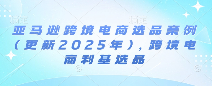 亚马逊跨境电商选品案例(更新2025年10月)，跨境电商利基选品-HeiMiGe