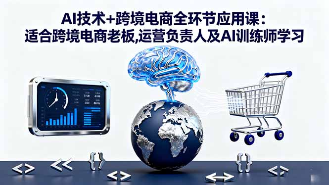 AI技术+跨境电商全环节应用课:适合跨境电商老板,运营负责人及AI训练师学习-HeiMiGe