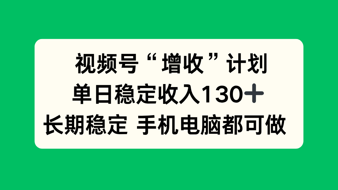 视频号“增收”计划,单日稳定收入130十,长期稳定 手机电脑都可做!-HeiMiGe