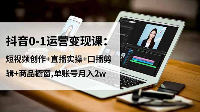 抖音0-1运营变现课：短视频创作+直播实操+口播剪辑+商品橱窗,单账号月入2w-HeiMiGe