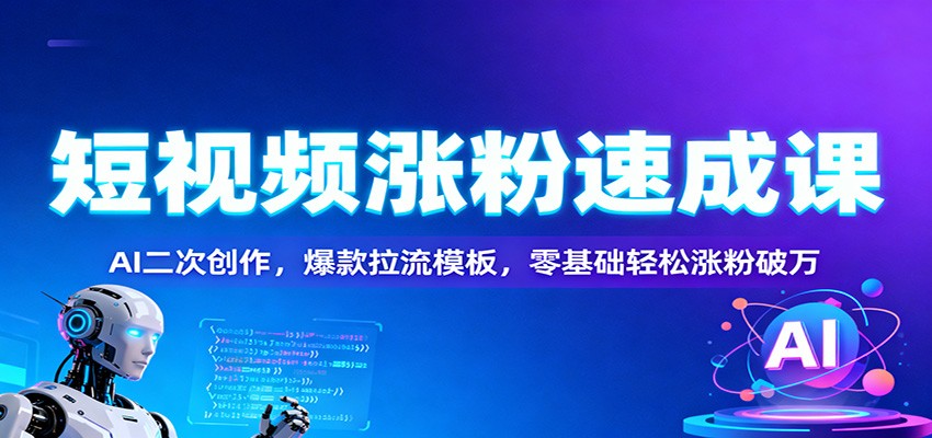 短视频涨粉速成课:AI二次创作,爆款拉流模板,零基础轻松涨粉破万-黑密阁