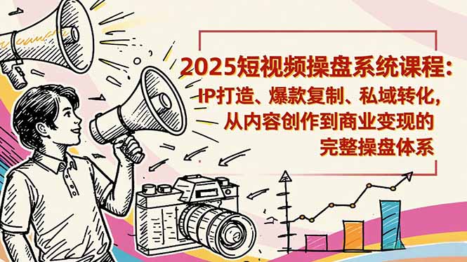 2025短视频操盘线下课程:IP打造、爆款复制、私域转化,从内容创作到商业变现的完整操盘体系-黑密阁