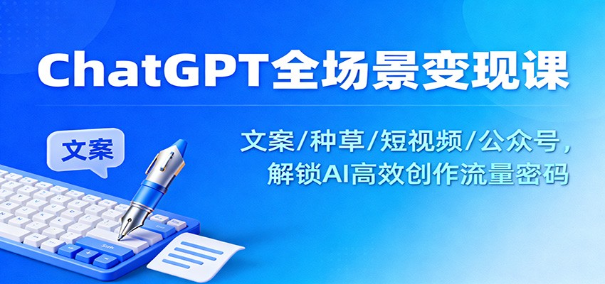 ChatGPT全场景变现课:文案/种草/短视频/公众号,解锁AI高效创作流量密码-黑密阁