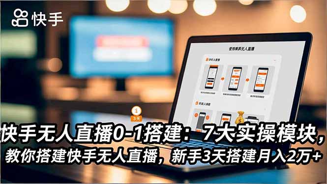 快手无人直播0-1搭建:7大实操模块,教你搭建快手无人直播,新手3天搭建月入2万+-黑密阁
