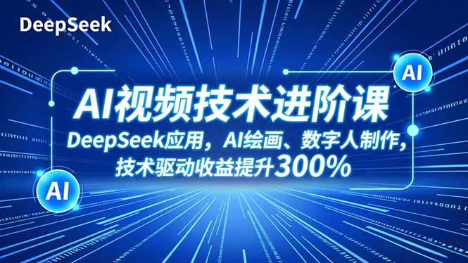 AI视频技术进阶课，DeepSeek应用、AI绘画、数字人制作，技术驱动收益提升300%-黑密阁