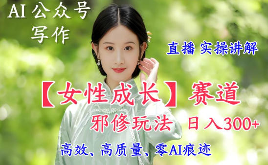 AI写作【女性成长】赛道内容邪修玩法，日入5张+，直播落地实操讲解-黑密阁