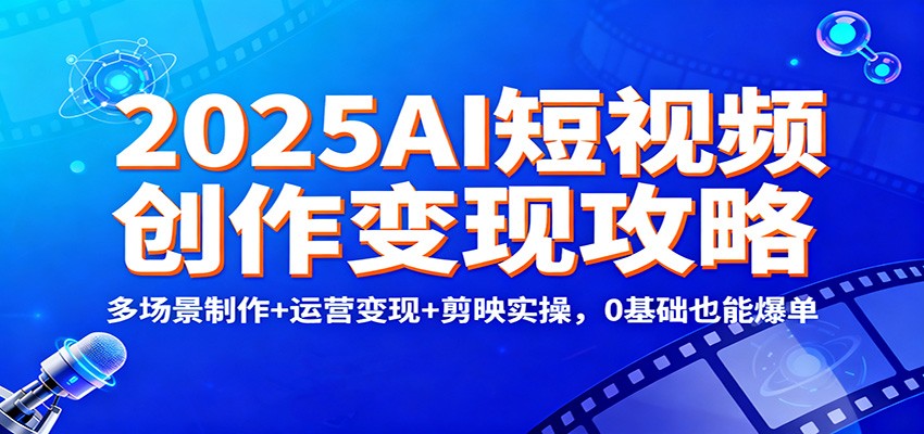 2025AI短视频创作变现攻略：多场景制作+运营变现+剪映实操，0 基础也能爆单-黑密阁