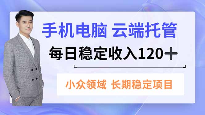 手机、电脑云端托管，每日稳定收入120+，小众领域长期稳定-黑密阁